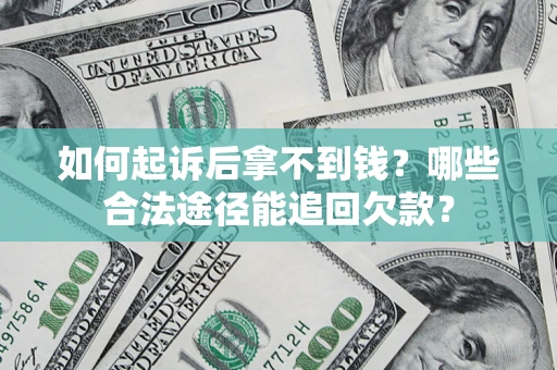 北京如何起诉后拿不到钱？哪些合法途径能追回欠款？