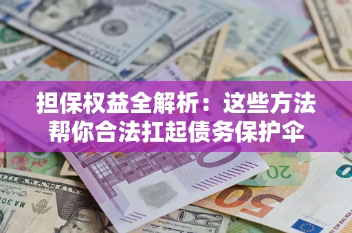 北京担保权益全解析：这些方法帮你合法扛起债务保护伞