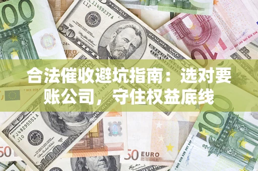 北京合法催收避坑指南：选对要账公司，守住权益底线