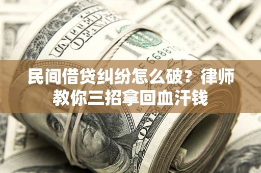 北京民间借贷纠纷怎么破？律师教你三招拿回血汗钱