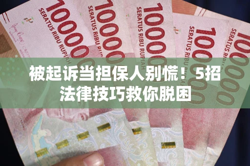 北京被起诉当担保人别慌！5招法律技巧救你脱困