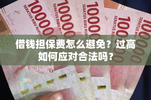 北京借钱担保费怎么避免？过高如何应对合法吗？