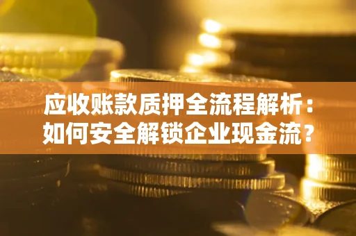 北京应收账款质押全流程解析：如何安全解锁企业现金流？