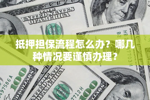 北京抵押担保流程怎么办？哪几种情况要谨慎办理？