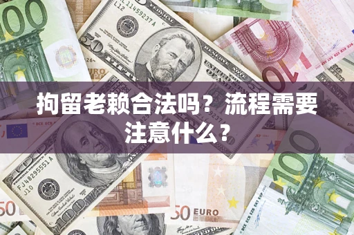 北京拘留老赖合法吗？流程需要注意什么？