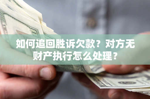 北京如何追回胜诉欠款？对方无财产执行怎么处理？