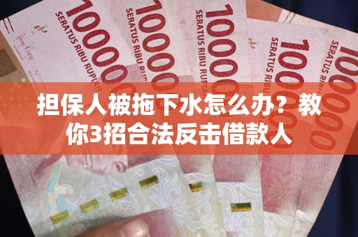 北京担保人被拖下水怎么办？教你3招合法反击借款人