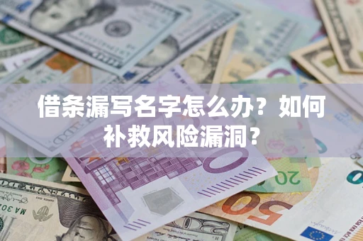 北京借条漏写名字怎么办？如何补救风险漏洞？