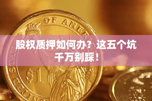 北京股权质押如何办？这五个坑千万别踩！