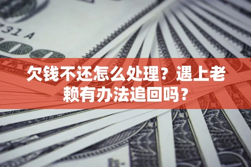北京欠钱不还怎么处理？遇上老赖有办法追回吗？