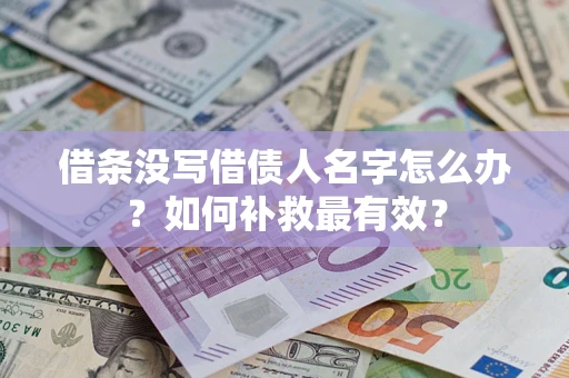 北京借条没写借债人名字怎么办？如何补救最有效？