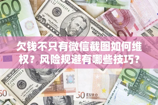 北京欠钱不只有微信截图如何维权？风险规避有哪些技巧？