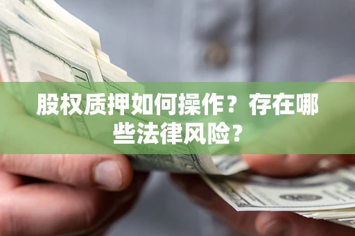 北京股权质押如何操作？存在哪些法律风险？