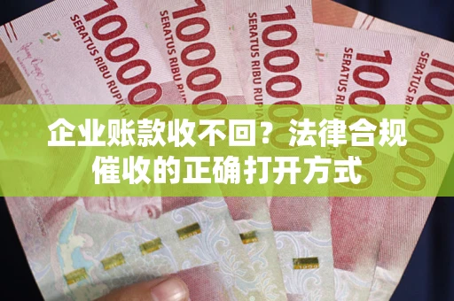 北京企业账款收不回？法律合规催收的正确打开方式