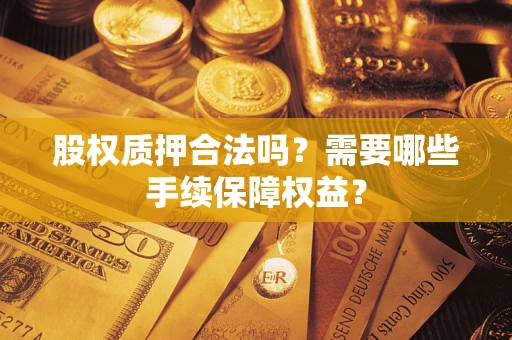 北京股权质押合法吗？需要哪些手续保障权益？