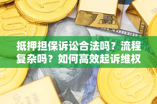 北京抵押担保诉讼合法吗？流程复杂吗？如何高效起诉维权？
