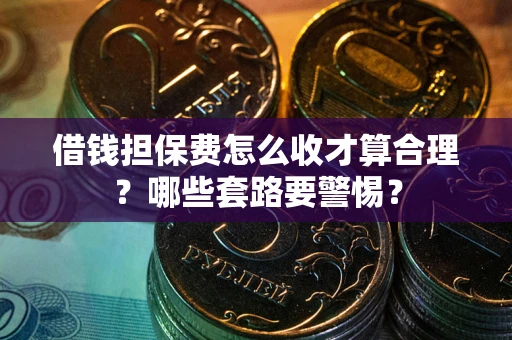 北京借钱担保费怎么收才算合理？哪些套路要警惕？
