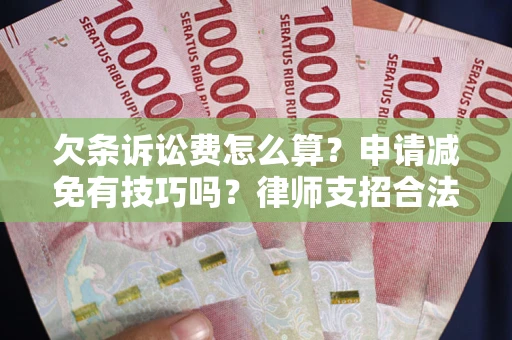 北京欠条诉讼费怎么算？申请减免有技巧吗？律师支招合法省钱
