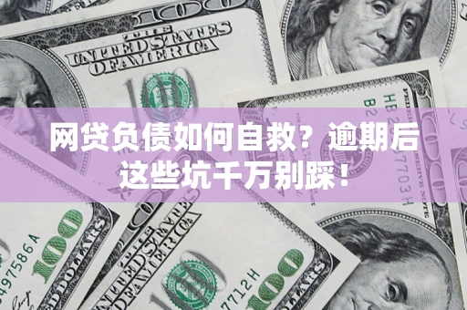 北京网贷负债如何自救？逾期后这些坑千万别踩！