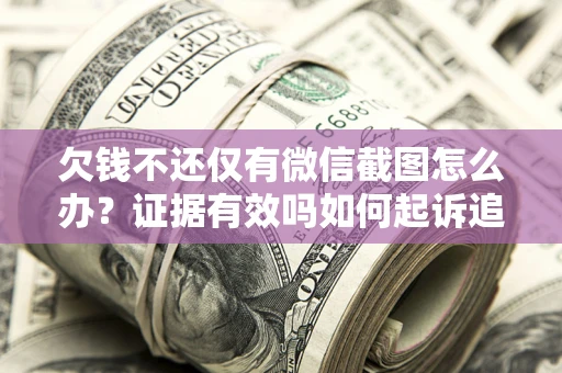 北京欠钱不还仅有微信截图怎么办？证据有效吗如何起诉追回欠款？