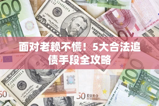 北京面对老赖不慌！5大合法追债手段全攻略