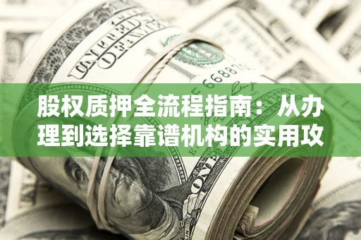 北京股权质押全流程指南：从办理到选择靠谱机构的实用攻略