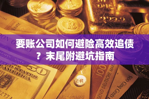 北京要账公司如何避险高效追债？末尾附避坑指南