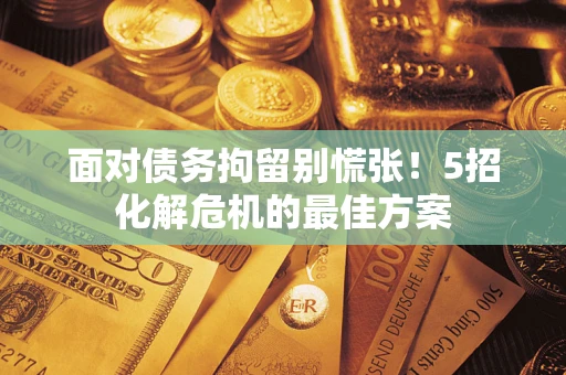 北京面对债务拘留别慌张！5招化解危机的最佳方案