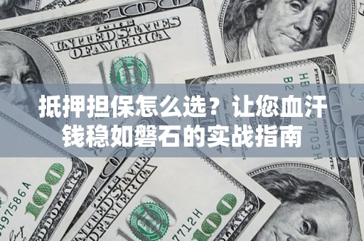 北京抵押担保怎么选？让您血汗钱稳如磐石的实战指南