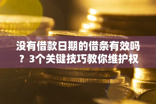 北京没有借款日期的借条有效吗？3个关键技巧教你维护权益
