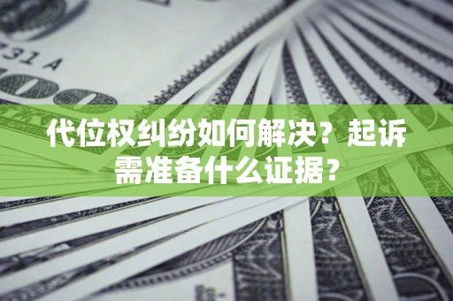 北京代位权纠纷如何解决？起诉需准备什么证据？