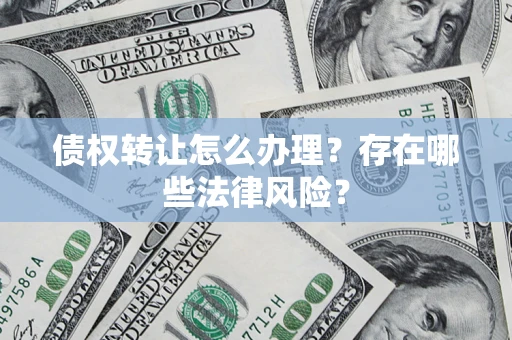 北京债权转让怎么办理？存在哪些法律风险？