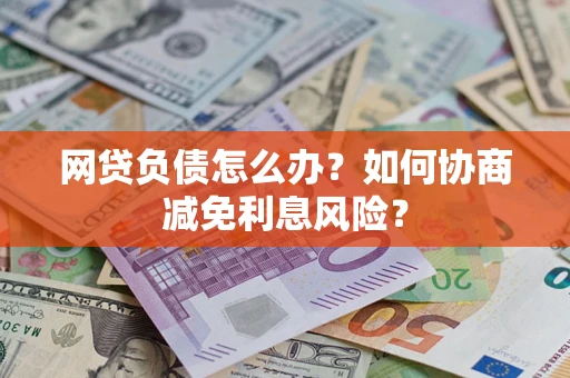 北京网贷负债怎么办？如何协商减免利息风险？