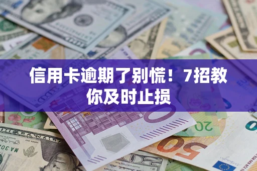 北京信用卡逾期了别慌！7招教你及时止损