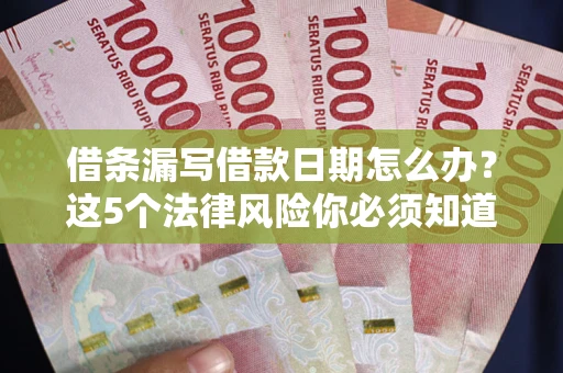 北京借条漏写借款日期怎么办？这5个法律风险你必须知道