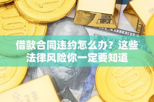 北京借款合同违约怎么办？这些法律风险你一定要知道