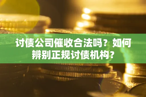 北京讨债公司催收合法吗？如何辨别正规讨债机构？