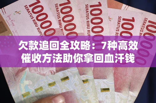 北京欠款追回全攻略：7种高效催收方法助你拿回血汗钱