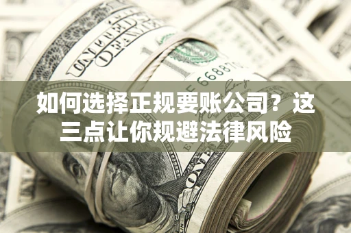 北京如何选择正规要账公司？这三点让你规避法律风险