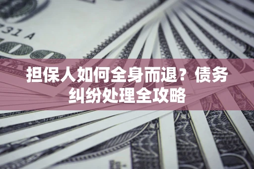 北京担保人如何全身而退？债务纠纷处理全攻略