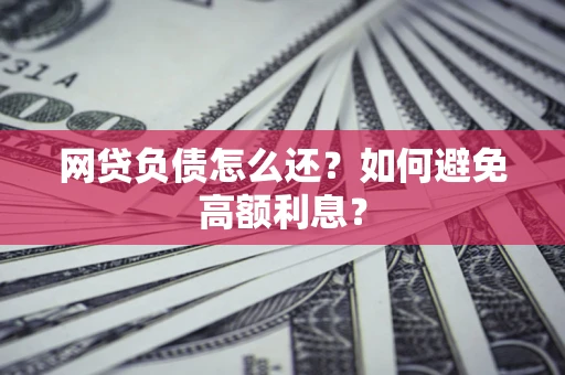 北京网贷负债怎么还？如何避免高额利息？