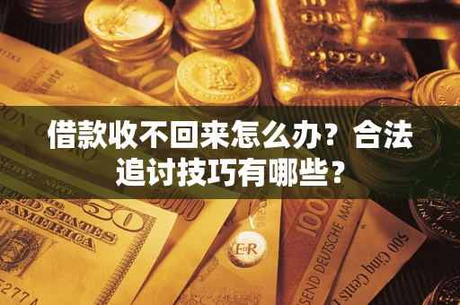 北京借款收不回来怎么办？合法追讨技巧有哪些？