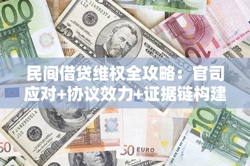 北京民间借贷维权全攻略：官司应对+协议效力+证据链构建指南