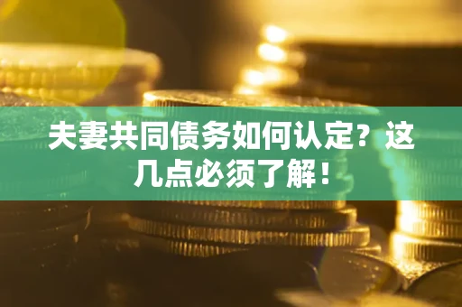 北京夫妻共同债务如何认定？这几点必须了解！