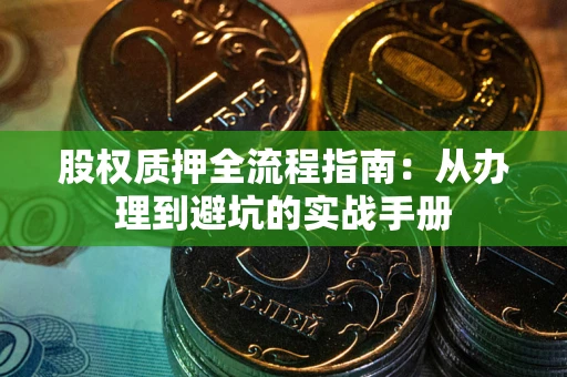 北京股权质押全流程指南：从办理到避坑的实战手册