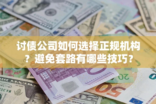 北京讨债公司如何选择正规机构？避免套路有哪些技巧？