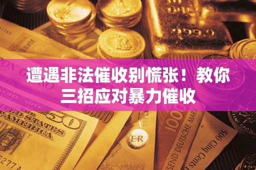 北京遭遇非法催收别慌张！教你三招应对暴力催收