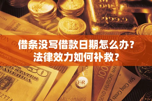 北京借条没写借款日期怎么办?法律效力如何补救? 北京借条没写借款日期怎么办?法律效力如何补救?