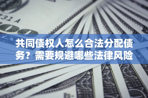 北京共同债权人怎么合法分配债务？需要规避哪些法律风险？