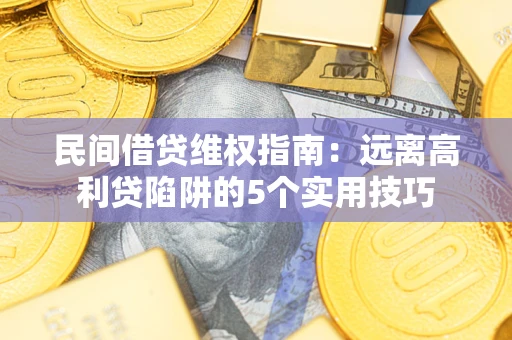 北京民间借贷维权指南：远离高利贷陷阱的5个实用技巧